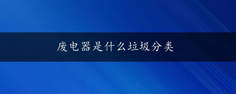 废电器是什么垃圾分类