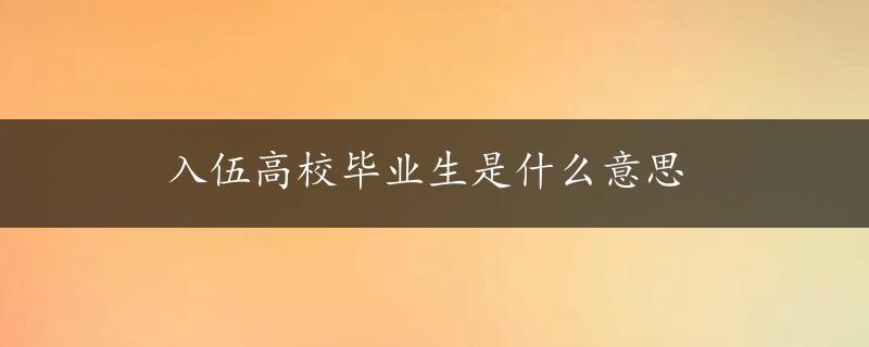 入伍高校毕业生是什么意思