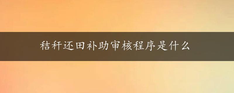 秸秆还田补助审核程序是什么