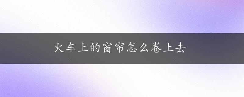 火车上的窗帘怎么卷上去