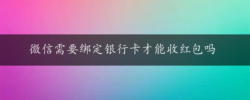 微信需要绑定银行卡才能收红包吗