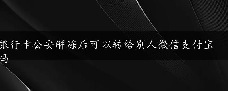 银行卡公安解冻后可以转给别人微信支付宝吗