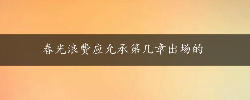 春光浪费应允承第几章出场的