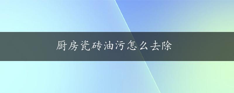 厨房瓷砖油污怎么去除