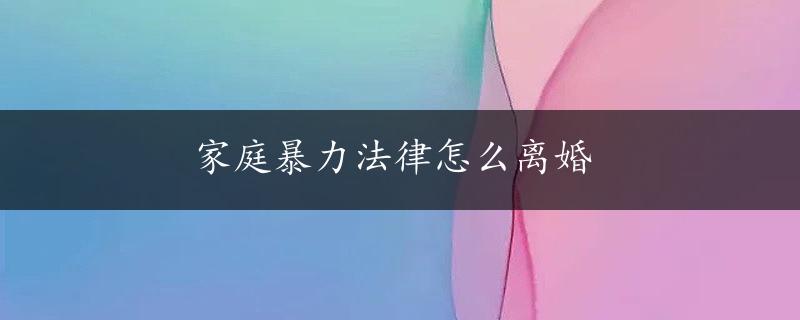 家庭暴力法律怎么离婚