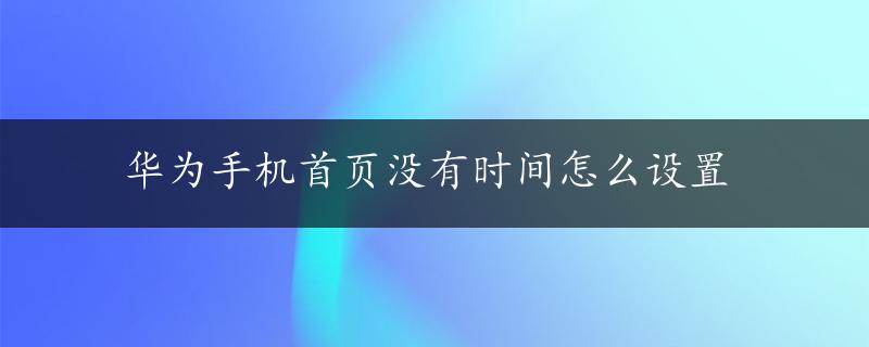 华为手机首页没有时间怎么设置