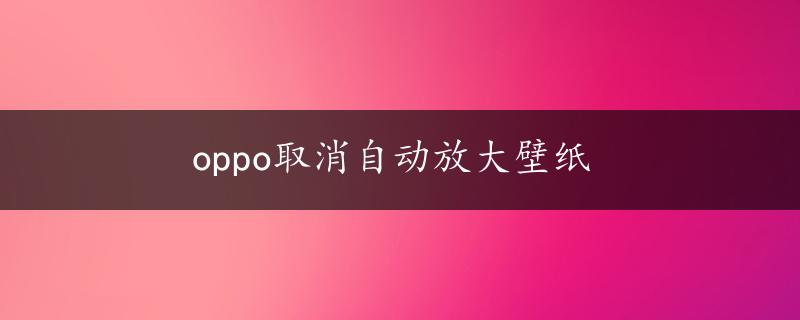 oppo取消自动放大壁纸