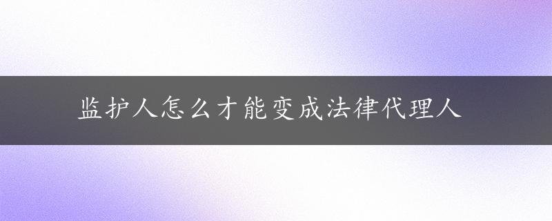 监护人怎么才能变成法律代理人