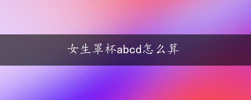 女生罩杯abcd怎么算