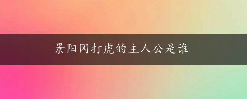 景阳冈打虎的主人公是谁