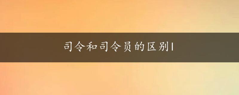 司令和司令员的区别l