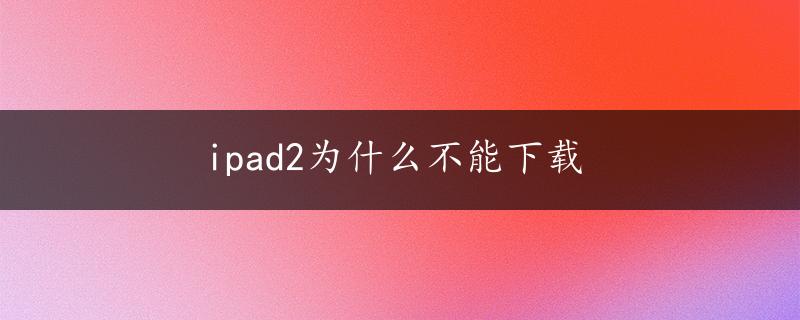 ipad2为什么不能下载