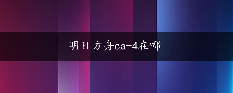 明日方舟ca-4在哪