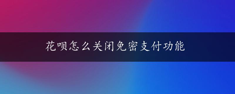 花呗怎么关闭免密支付功能