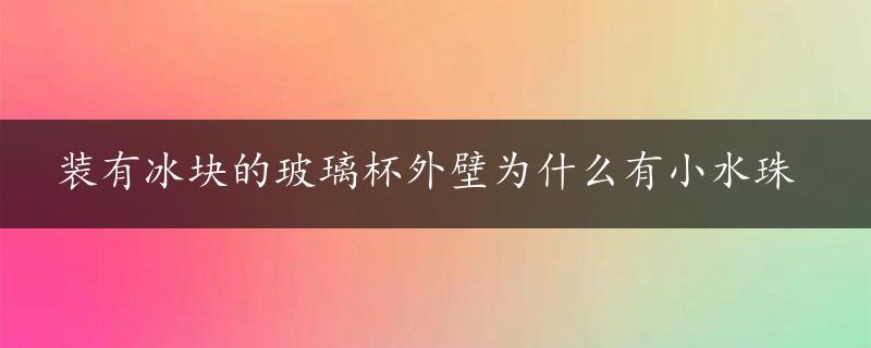 装有冰块的玻璃杯外壁为什么有小水珠