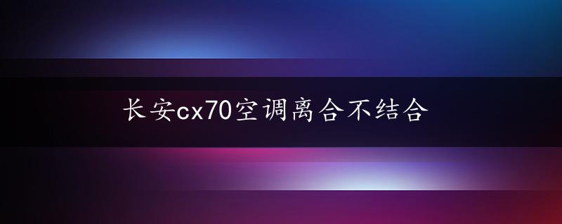 长安cx70空调离合不结合