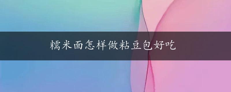 糯米面怎样做粘豆包好吃