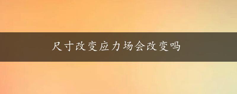 尺寸改变应力场会改变吗