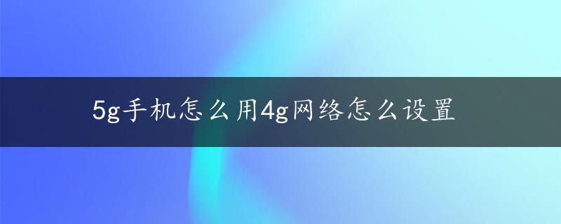 5g手机怎么用4g网络怎么设置