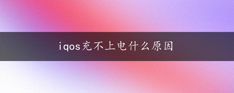 iqos充不上电什么原因