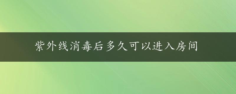 紫外线消毒后多久可以进入房间