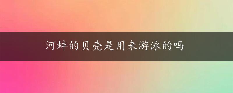 河蚌的贝壳是用来游泳的吗