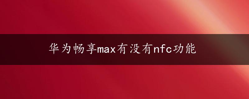 华为畅享max有没有nfc功能