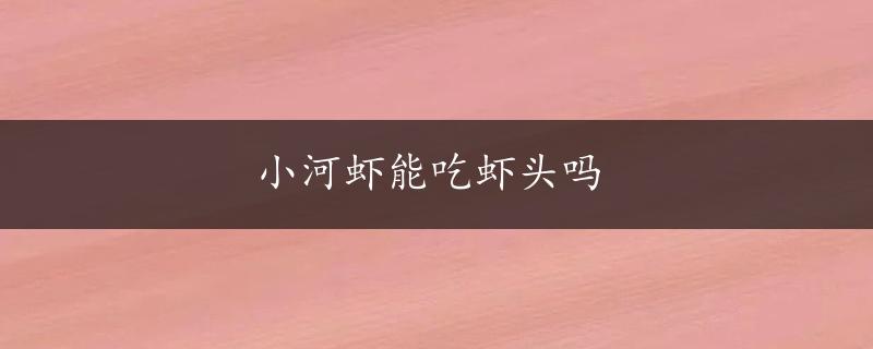 小河虾能吃虾头吗