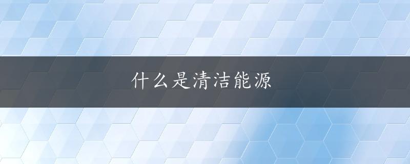 什么是清洁能源