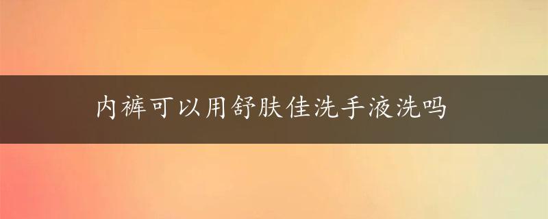 内裤可以用舒肤佳洗手液洗吗