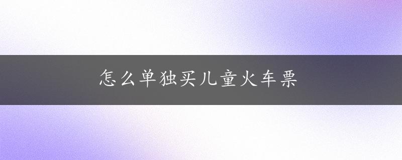 怎么单独买儿童火车票