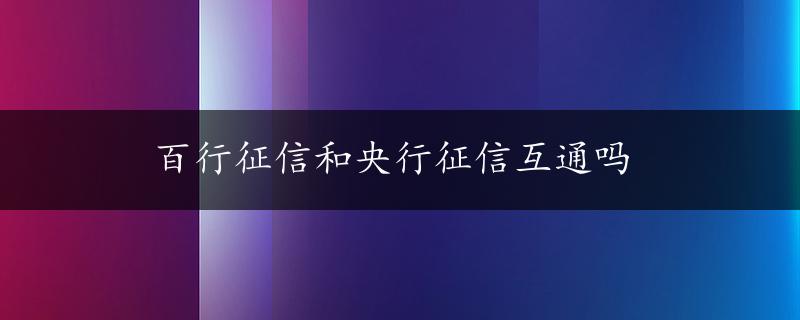 百行征信和央行征信互通吗