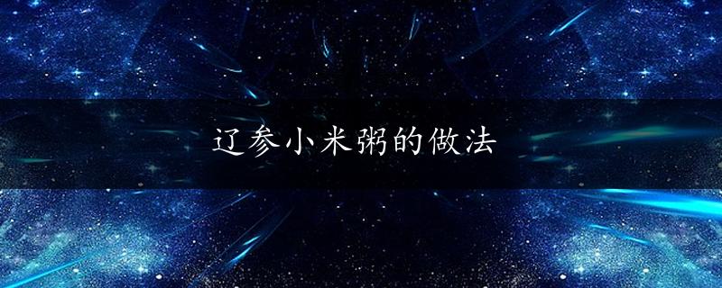 辽参小米粥的做法