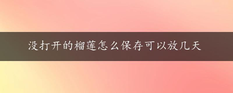 没打开的榴莲怎么保存可以放几天