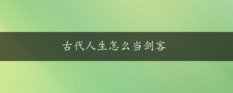 古代人生怎么当剑客