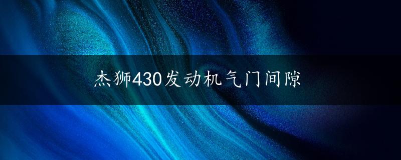 杰狮430发动机气门间隙