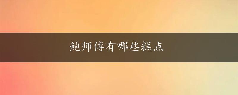 鲍师傅有哪些糕点