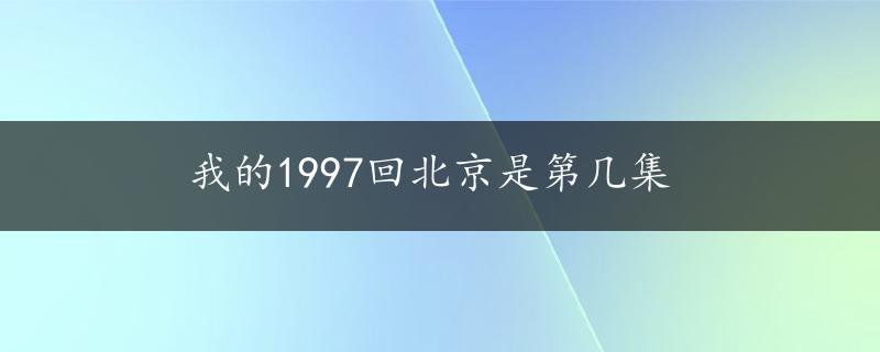 我的1997回北京是第几集