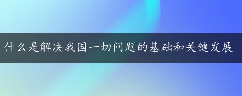 什么是解决我国一切问题的基础和关键发展