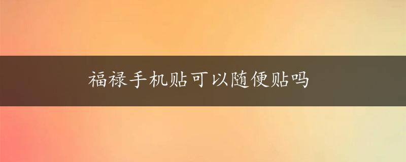 福禄手机贴可以随便贴吗