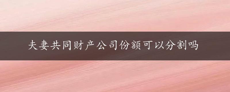 夫妻共同财产公司份额可以分割吗