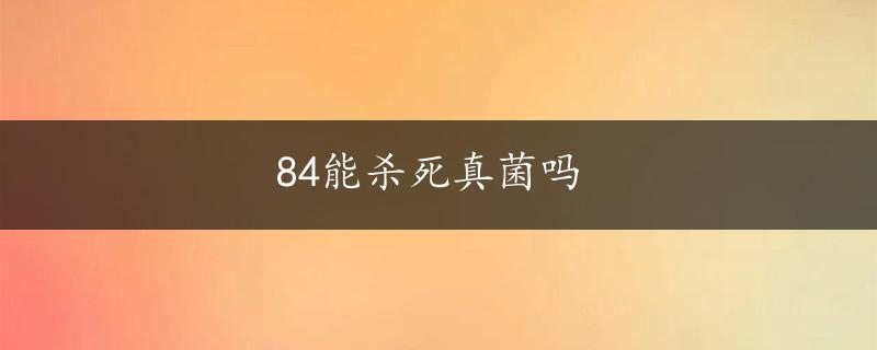 84能杀死真菌吗