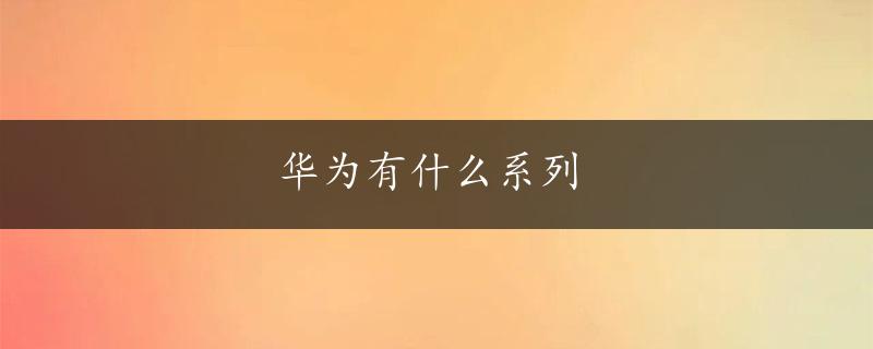 华为有什么系列