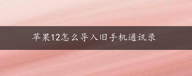 苹果12怎么导入旧手机通讯录