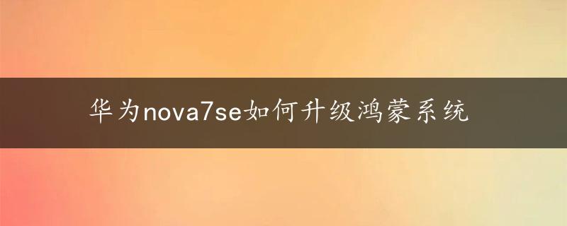 华为nova7se如何升级鸿蒙系统