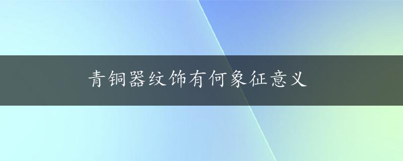 青铜器纹饰有何象征意义