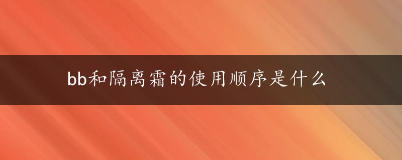 bb和隔离霜的使用顺序是什么