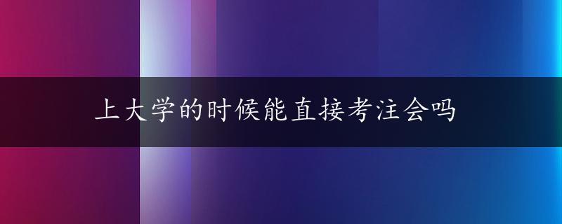 上大学的时候能直接考注会吗