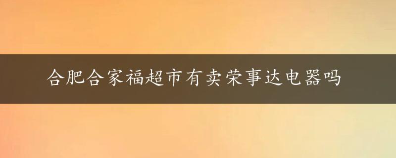 合肥合家福超市有卖荣事达电器吗