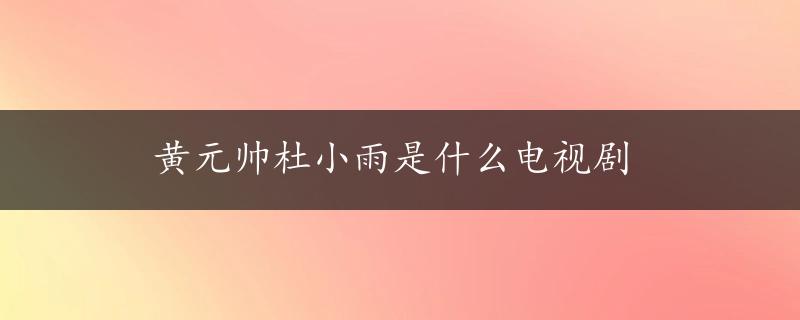 黄元帅杜小雨是什么电视剧